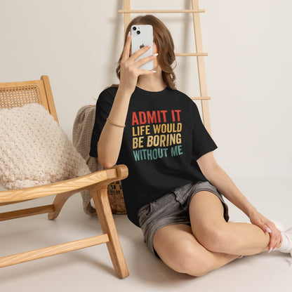 Admit It Life Would Be Boring Without Me T-Shirt