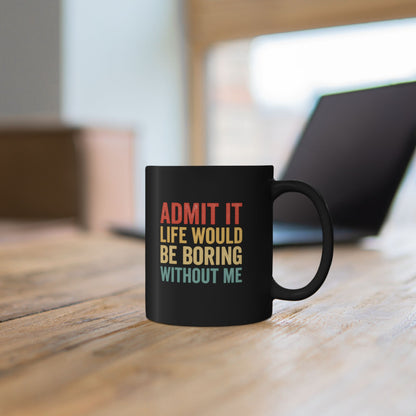 Admit It Life Would Be Boring Without Me Mug | Black Ceramic Coffee Cup