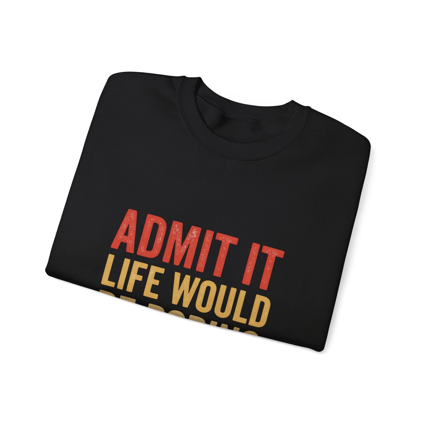 Admit It Life Would Be Boring Without Me Sweatshirt | Funny Retro Typography