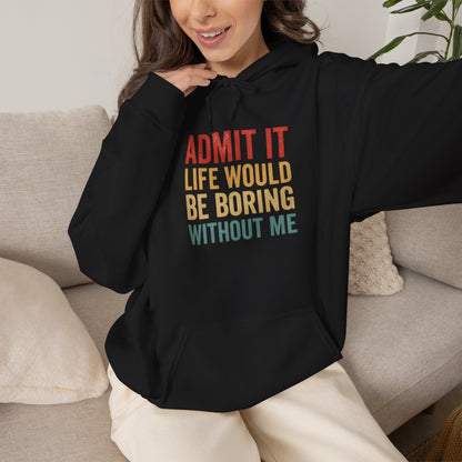 Admit It Life Would Be Boring Without Me Hoodie | Funny Quote Sweatshirt