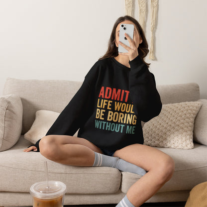 Admit It Life Would Be Boring Without Me Sweatshirt | Funny Retro Typography