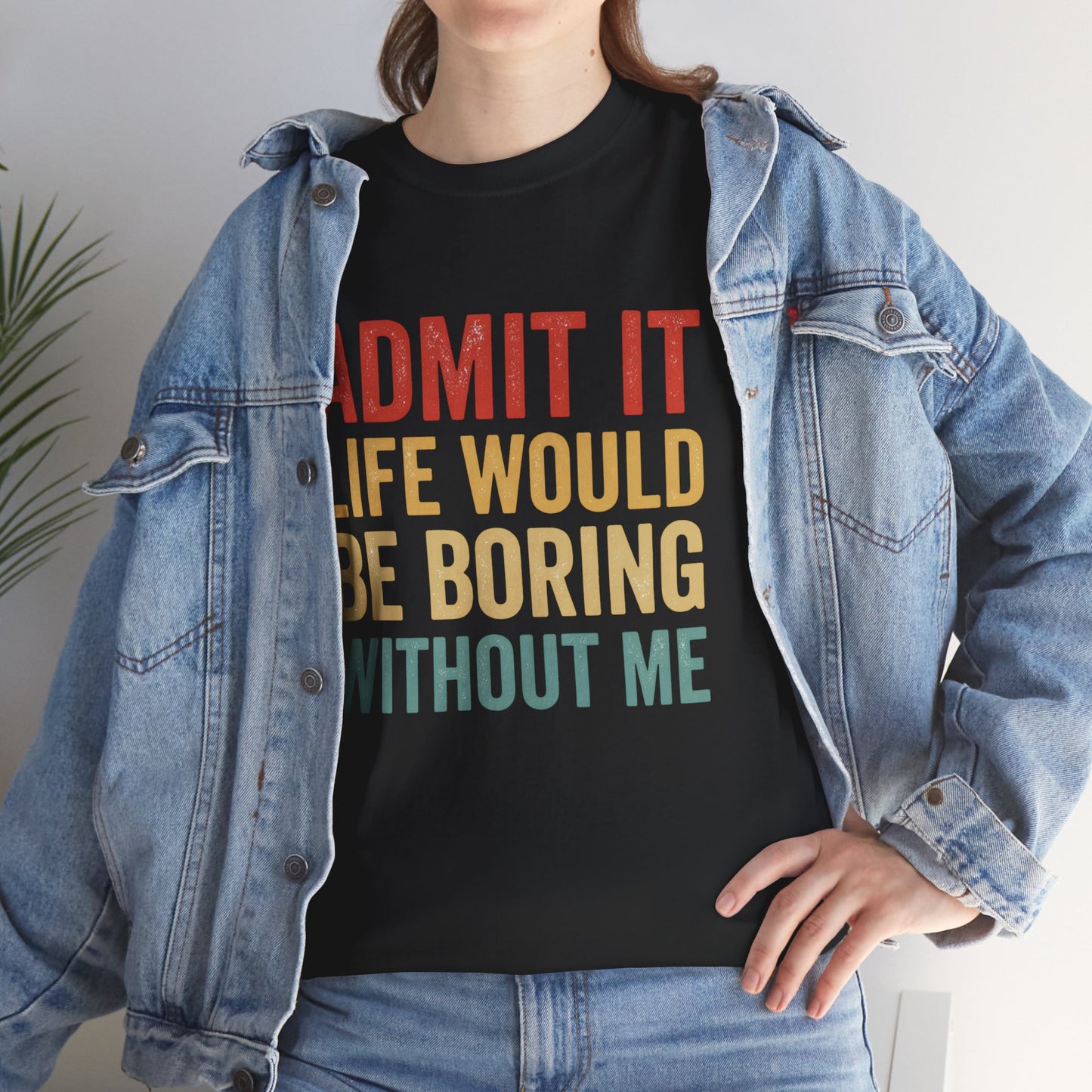 Admit It Life Would Be Boring Without Me T-Shirt