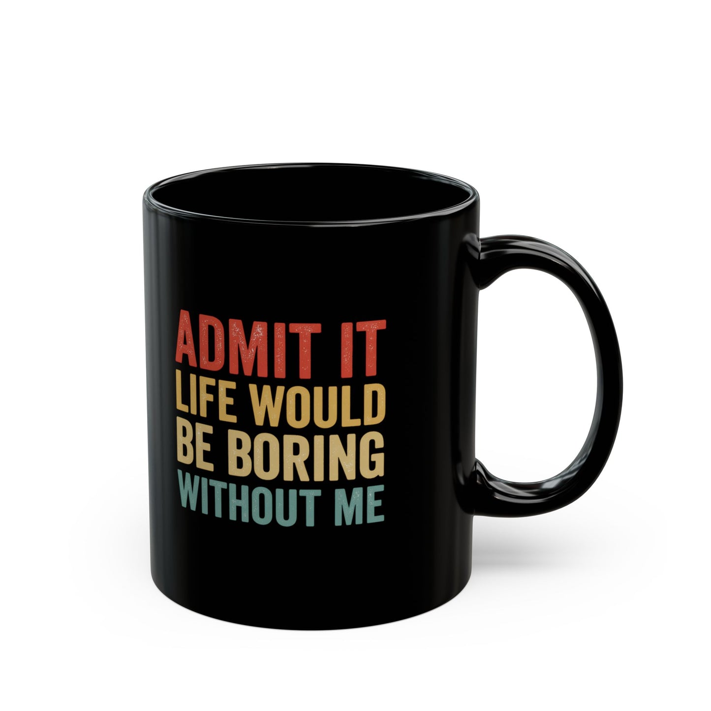 Admit It Life Would Be Boring Without Me Mug | Black Ceramic Coffee Cup