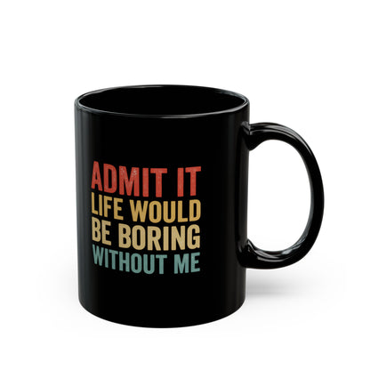 Admit It Life Would Be Boring Without Me Mug | Black Ceramic Coffee Cup