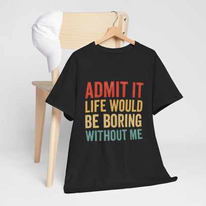 Admit It Life Would Be Boring Without Me T-Shirt