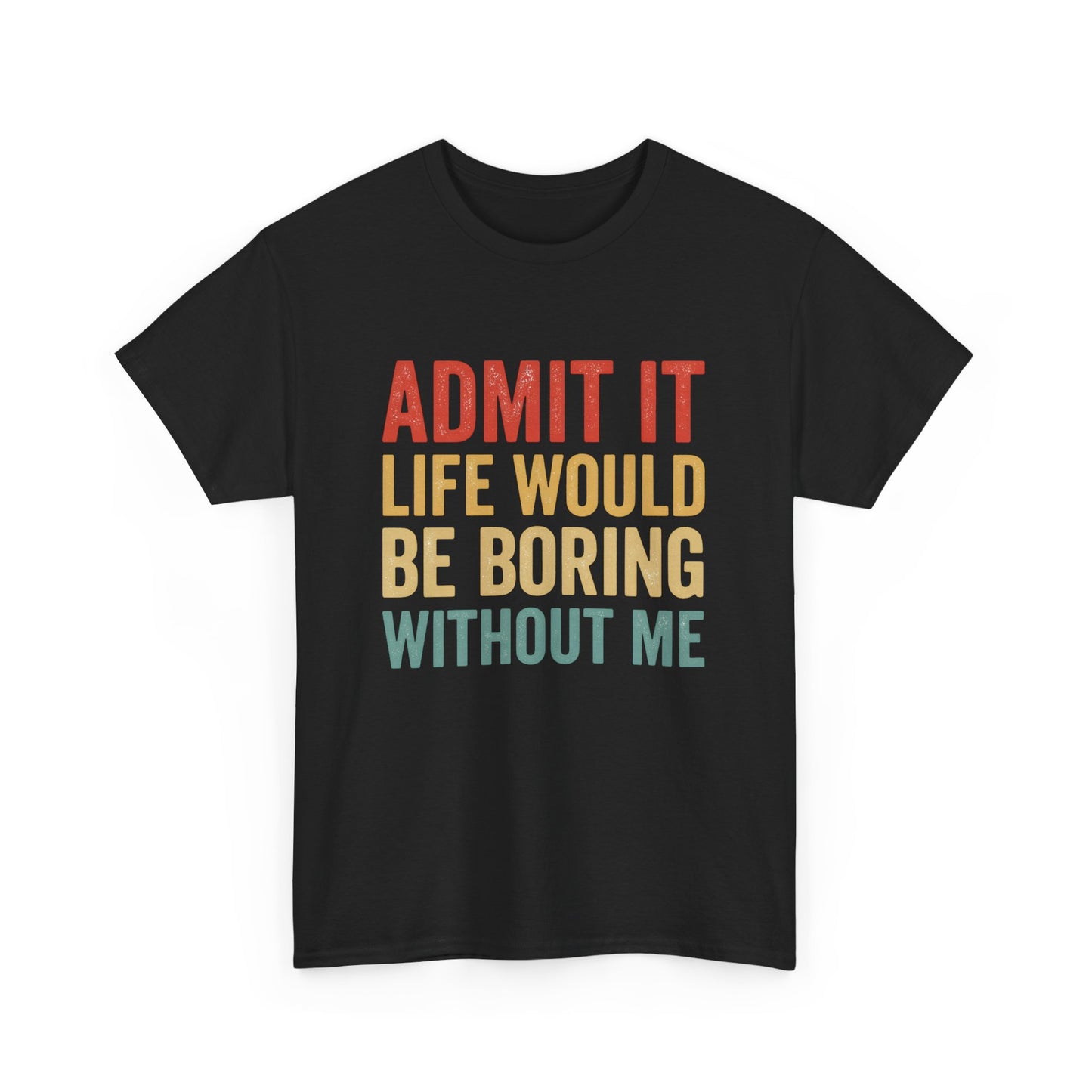 Admit It Life Would Be Boring Without Me T-Shirt