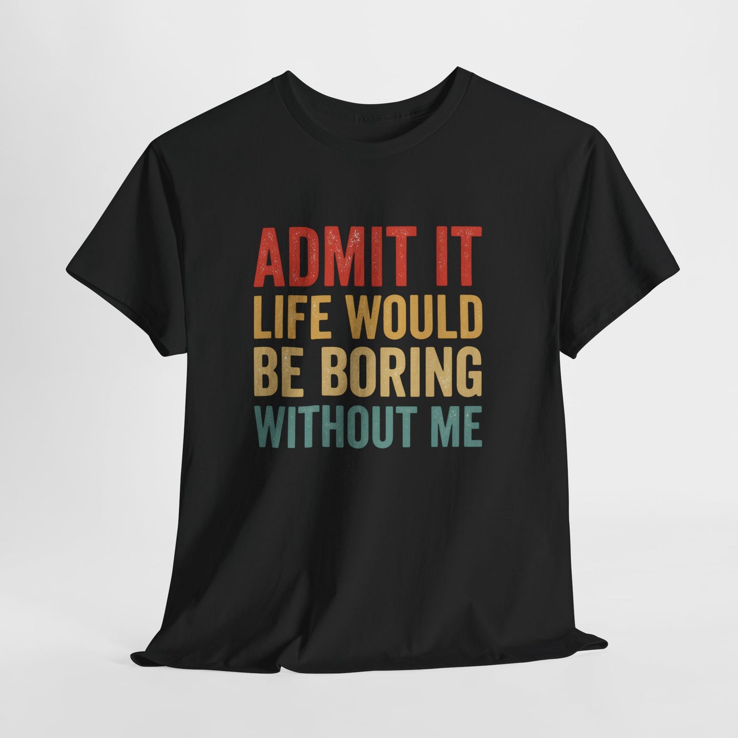 Admit It Life Would Be Boring Without Me T-Shirt