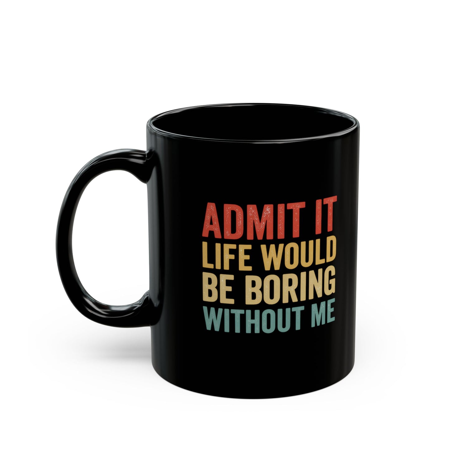 Admit It Life Would Be Boring Without Me Mug | Black Ceramic Coffee Cup