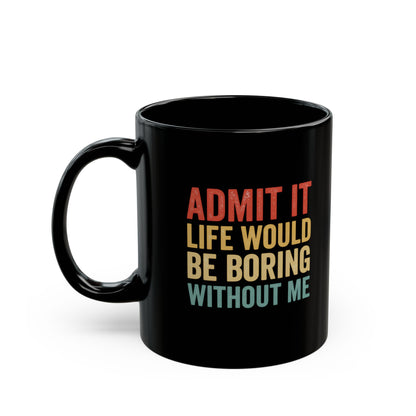 Admit It Life Would Be Boring Without Me Mug | Black Ceramic Coffee Cup