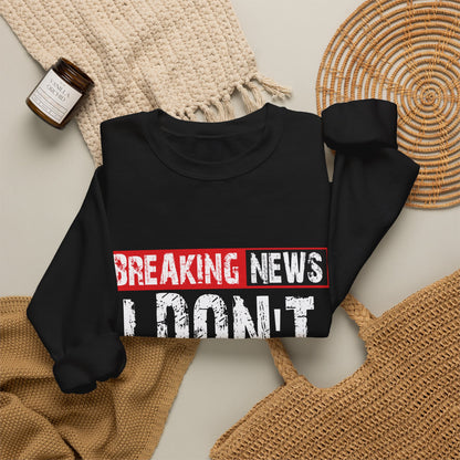 Breaking News I Don't Care Sweatshirt | Funny Statement Crewneck