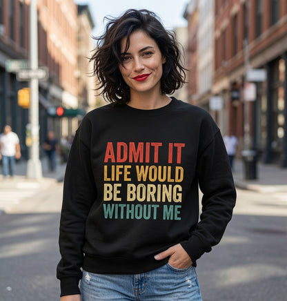 Admit It Life Would Be Boring Without Me Sweatshirt | Funny Retro Typography