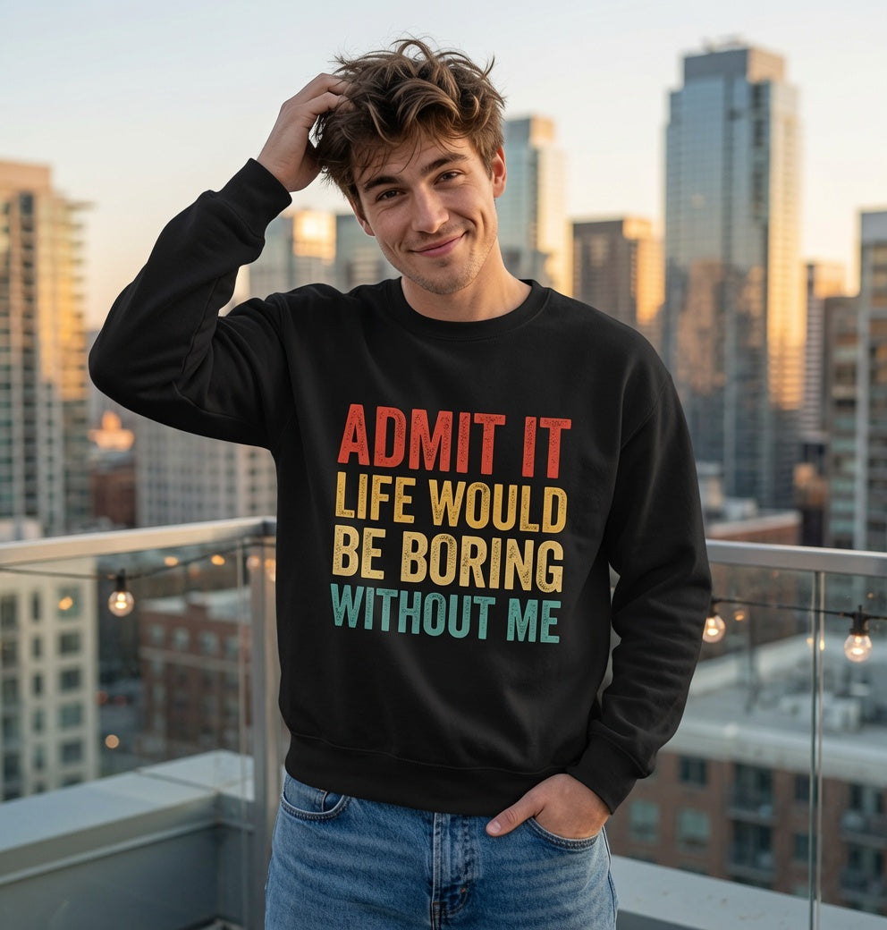 Admit It Life Would Be Boring Without Me Sweatshirt | Funny Retro Typography