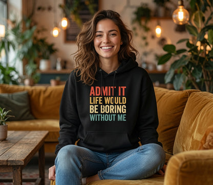 Admit It Life Would Be Boring Without Me Hoodie | Funny Quote Sweatshirt