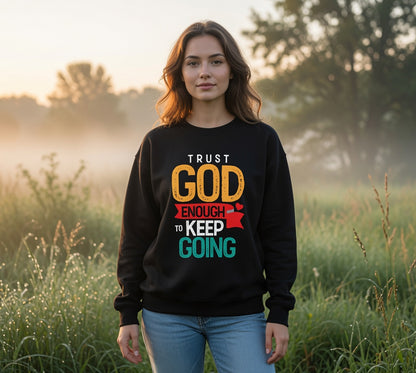 Trust God Enough to Keep Going Sweatshirt | Faith Inspirational Crewneck