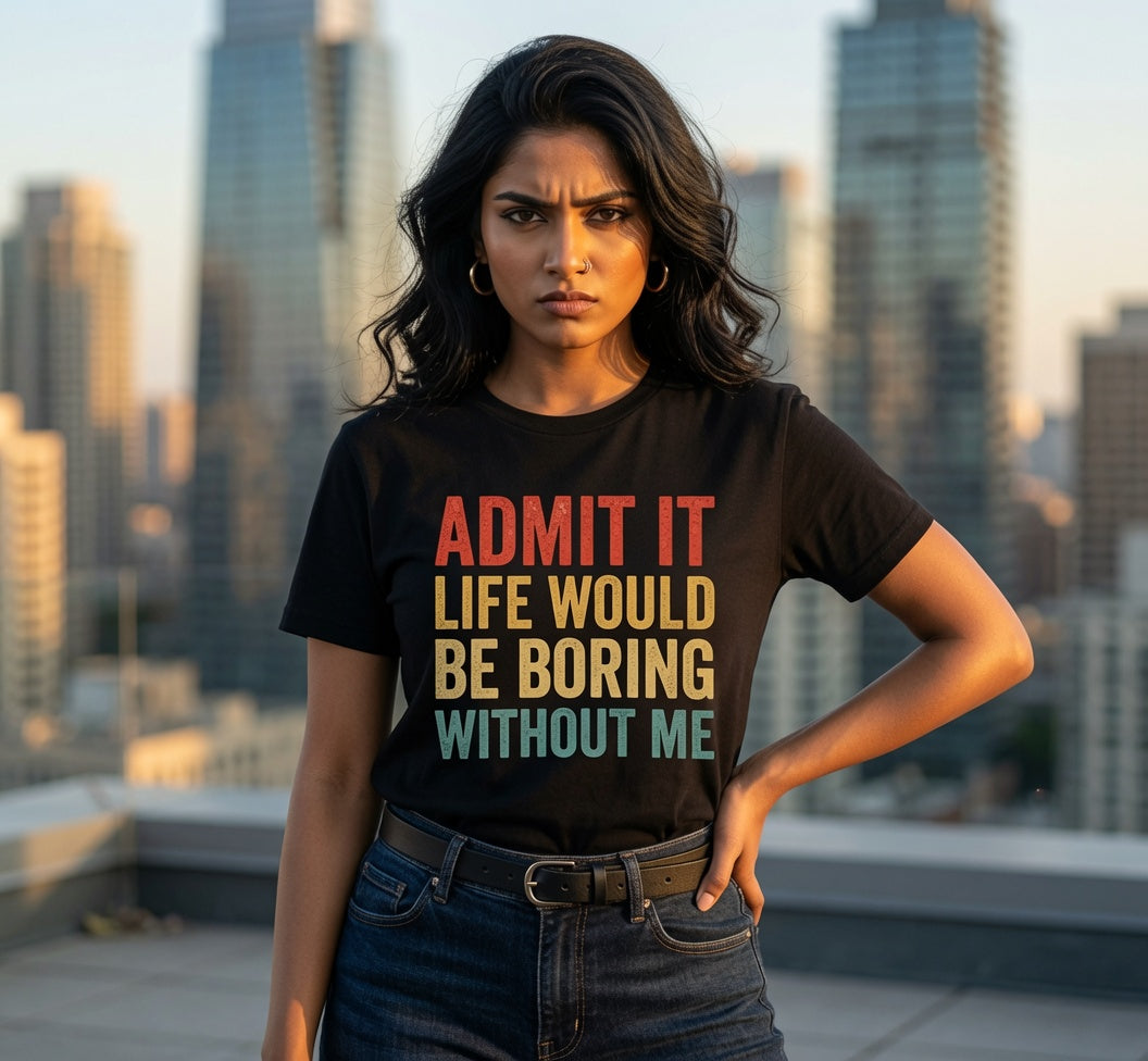 Admit It Life Would Be Boring Without Me T-Shirt