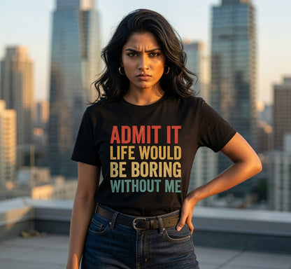Admit It Life Would Be Boring Without Me T-Shirt